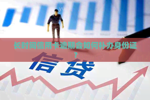 长时间信用卡逾期会如何补办身份证？