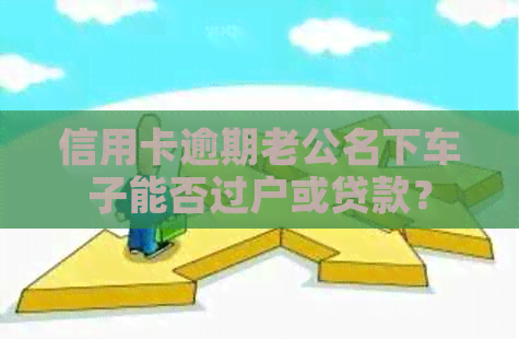 信用卡逾期老公名下车子能否过户或贷款？