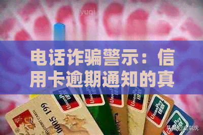 电话诈骗警示：信用卡逾期通知的真实性核查