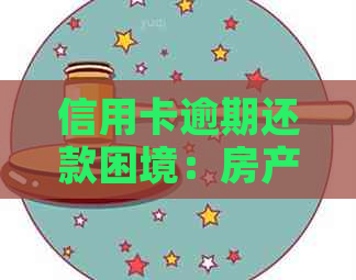 信用卡逾期还款困境：房产是否能成为有效的解决策略？
