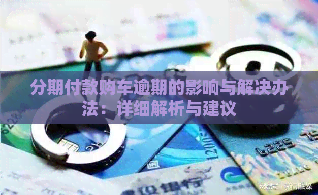 分期付款购车逾期的影响与解决办法：详细解析与建议