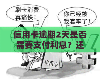 信用卡逾期2天是否需要支付利息？还款期限如何影响罚息计算？