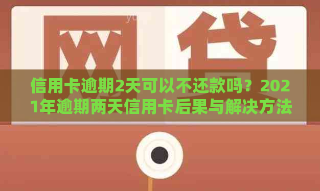 信用卡逾期2天可以不还款吗？2021年逾期两天信用卡后果与解决方法