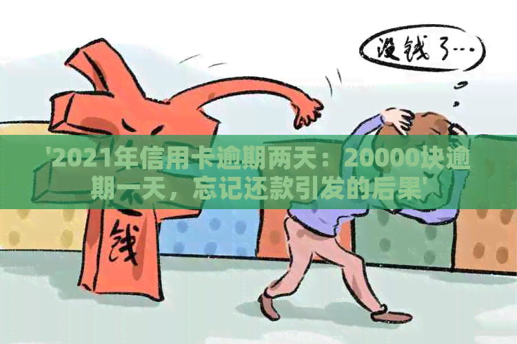 '2021年信用卡逾期两天：20000块逾期一天，忘记还款引发的后果'
