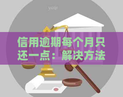 信用逾期每个月只还一点：解决方法及影响全解析