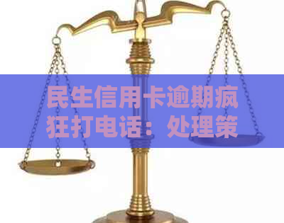 民生信用卡逾期疯狂打电话：处理策略与真相揭示