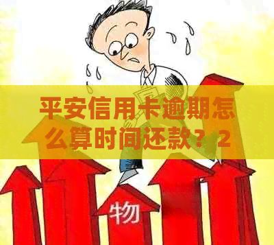 平安信用卡逾期怎么算时间还款？2021年新法规解读及长时间逾期处理方式。