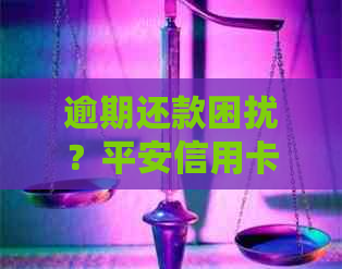 逾期还款困扰？平安信用卡助您化解难题！-平安银行的信用卡逾期没有还会怎么样