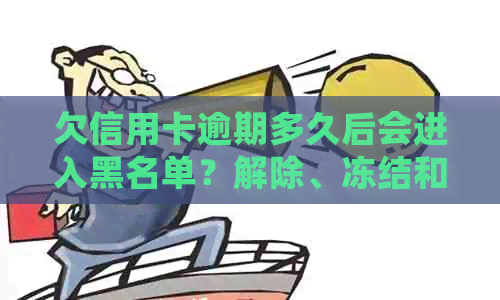 欠信用卡逾期多久后会进入黑名单？解除、冻结和起诉的相关问题如何解答？