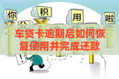 车贷卡逾期后如何恢复使用并完成还款？解决用户常见问题