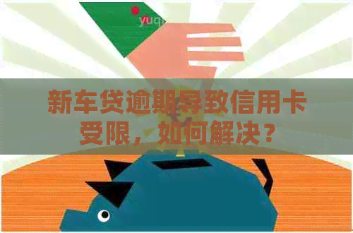新车贷逾期导致信用卡受限，如何解决？