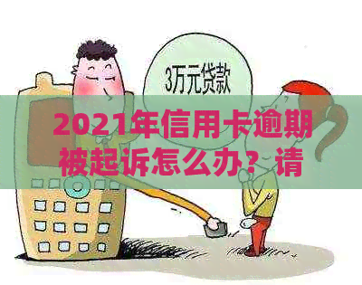2021年信用卡逾期被起诉怎么办？请提供相关信息以便帮助您解决问题。