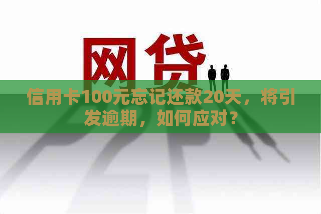 信用卡100元忘记还款20天，将引发逾期，如何应对？