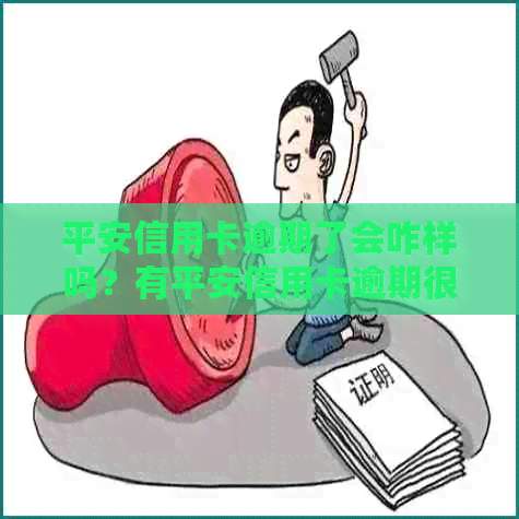 平安信用卡逾期了会咋样吗？有平安信用卡逾期很长时间的吗？