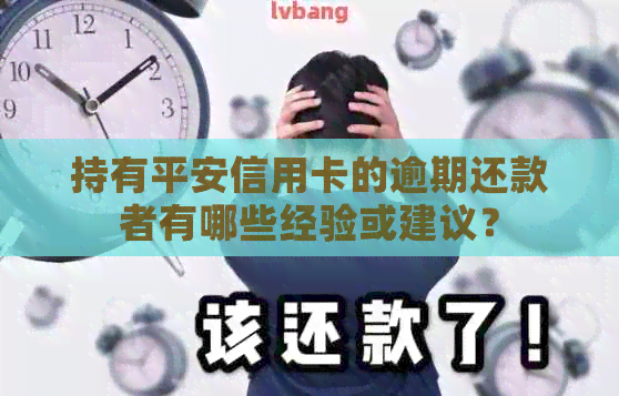 持有平安信用卡的逾期还款者有哪些经验或建议？
