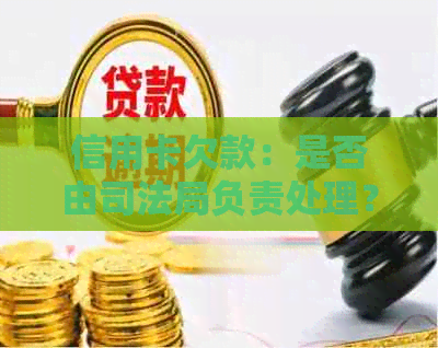 信用卡欠款：是否由司法局负责处理？解答用户疑虑及相关政策