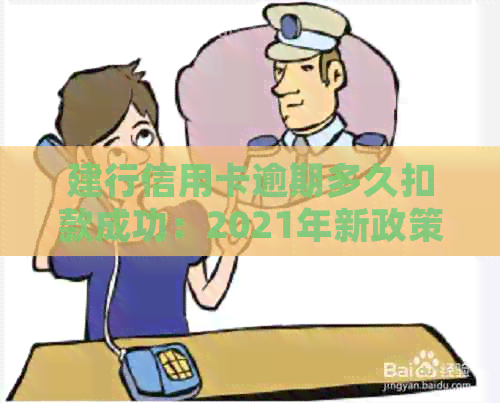 建行信用卡逾期多久扣款成功：2021年新政策及处理流程