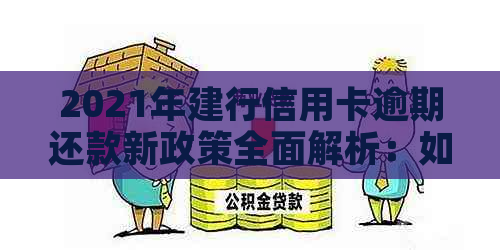 2021年建行信用卡逾期还款新政策全面解析：如何避免逾期、罚款与影响？