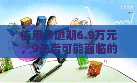 信用卡逾期6.9万元，9天后可能面临的后果与解决方法
