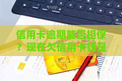 信用卡逾期能否担保？现在欠信用卡钱是否可以担任担保人？