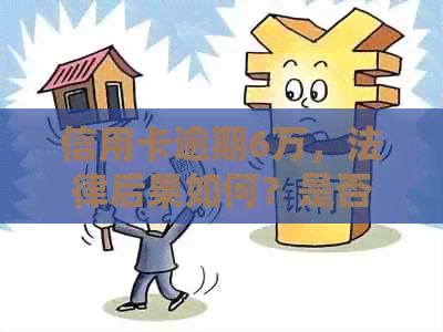 信用卡逾期6万，法律后果如何？是否需要坐牢？
