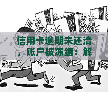 信用卡逾期未还清，账户被冻结：解决方案和注意事项