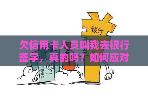 欠信用卡人员叫我去银行签字，真的吗？如何应对？