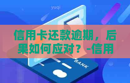 信用卡还款逾期，后果如何应对？-信用卡还款逾期,后果如何应对呢