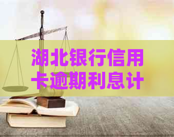 湖北银行信用卡逾期利息计算方式及详细说明