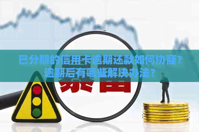 已分期的信用卡逾期还款如何协商？逾期后有哪些解决办法？