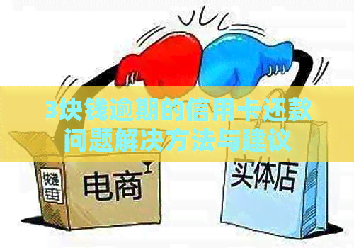 3块钱逾期的信用卡还款问题解决方法与建议