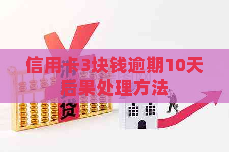 信用卡3块钱逾期10天后果处理方法