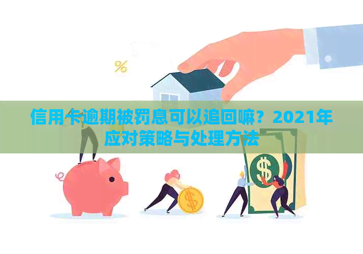 信用卡逾期被罚息可以追回嘛？2021年应对策略与处理方法