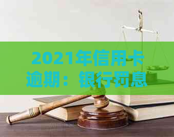 2021年信用卡逾期：银行罚息政策解读及应对策略