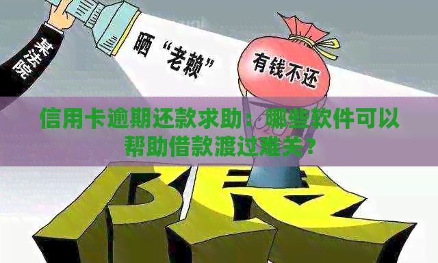 信用卡逾期还款求助：哪些软件可以帮助借款渡过难关？
