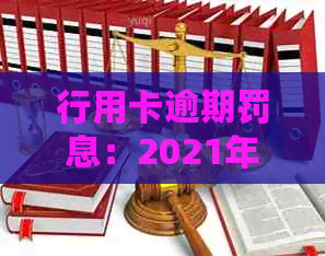 行用卡逾期罚息：2021年逾期还款与逾期利息计算方法