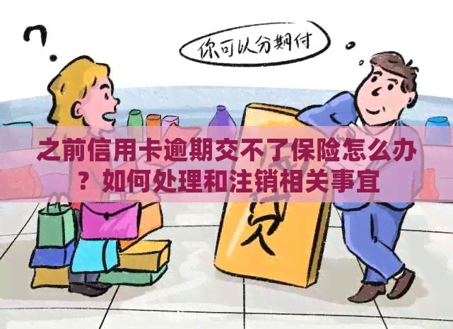 之前信用卡逾期交不了保险怎么办？如何处理和注销相关事宜