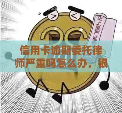 信用卡逾期委托律师严重吗怎么办，银行欠款委托律师处理的流程和注意事项。