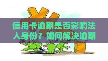 信用卡逾期是否影响法人身份？如何解决逾期问题以避免对法人身份造成影响？