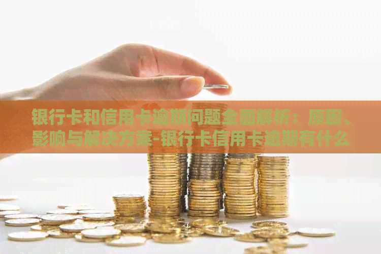 银行卡和信用卡逾期问题全面解析：原因、影响与解决方案-银行卡信用卡逾期有什么后果