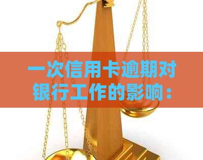 一次信用卡逾期对银行工作的影响：又一次信用卡逾期不会影响去银行上班吧？