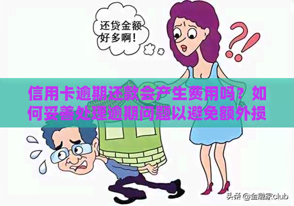信用卡逾期还款会产生费用吗？如何妥善处理逾期问题以避免额外损失？
