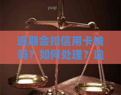 逾期会扣信用卡钱吗？如何处理？逾期是否会自动从银行卡扣款？