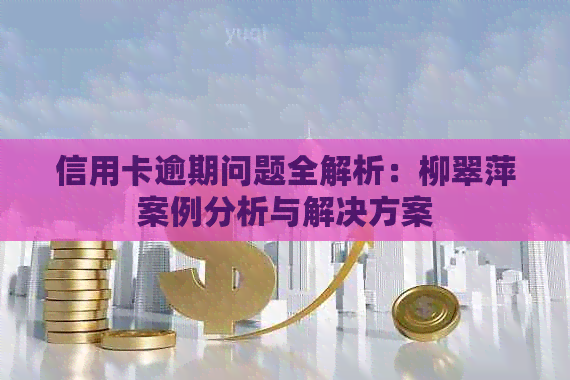 信用卡逾期问题全解析：柳翠萍案例分析与解决方案