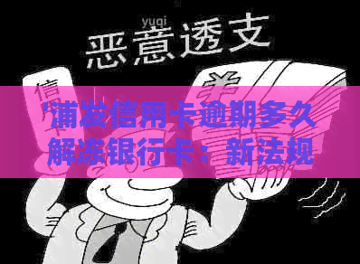 '浦发信用卡逾期多久解冻银行卡：新法规详解'