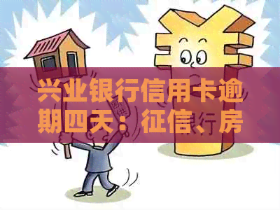 兴业银行信用卡逾期四天：、房贷及贷款影响全解析