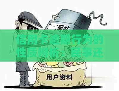 信用卡逾期行为的性质辨析：民事还是刑事？