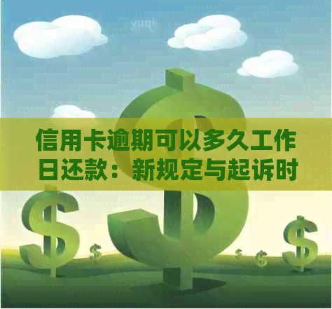 信用卡逾期可以多久工作日还款：新规定与起诉时间解读