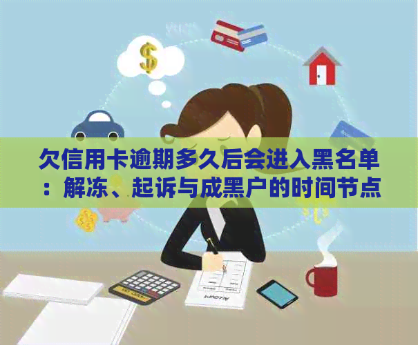 欠信用卡逾期多久后会进入黑名单：解冻、起诉与成黑户的时间节点