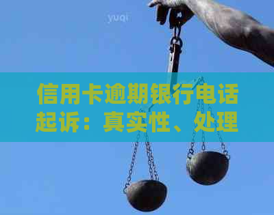信用卡逾期银行电话起诉：真实性、处理方法全解析